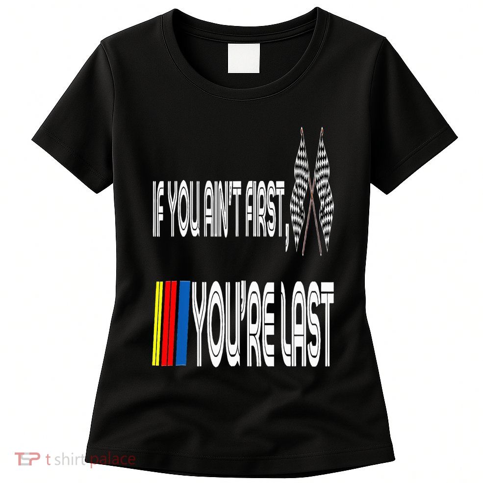 If You Ain't First You're Last Funny Motor Racer Gift Womens T-Shirt