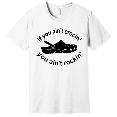 If You AinT Crocin You AinT Rockin Premium T-Shirt