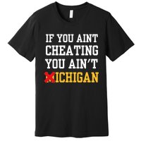 If You Aint Cheating You Aint Michigan Funny Saying Premium T-Shirt