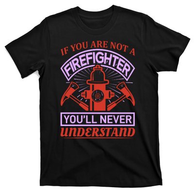 If You Are Not A Firefighter You'll Never Understand T-Shirt