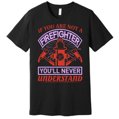 If You Are Not A Firefighter You'll Never Understand Premium T-Shirt