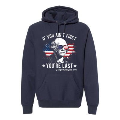 If You Ain't First You're Last Funny George Washington 4th Of July Premium Hoodie