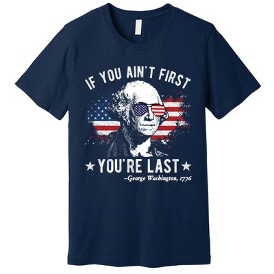 If You Ain't First You're Last Funny George Washington 4th Of July Premium T-Shirt