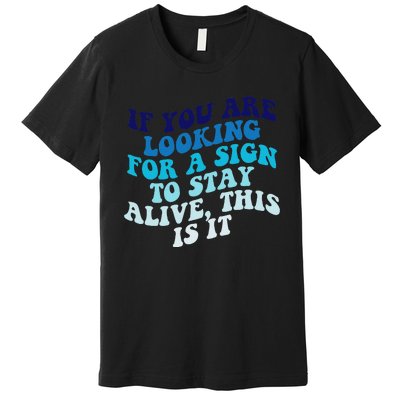 If You Are Looking For A Sign To Stay Alive Premium T-Shirt