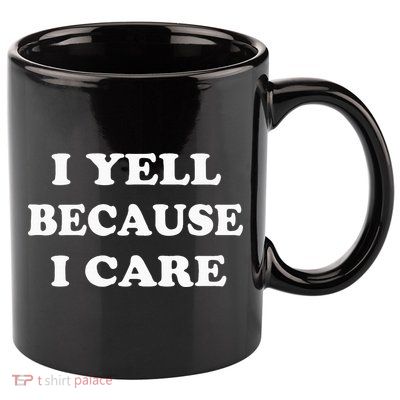I Yell Because I Care 11oz C Handle Ceramic Mug