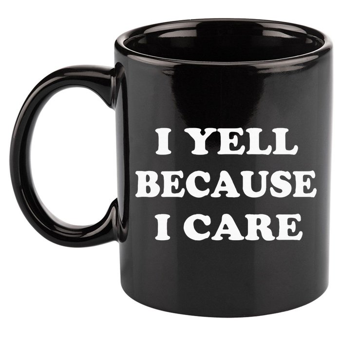 I Yell Because I Care 11oz C Handle Ceramic Mug