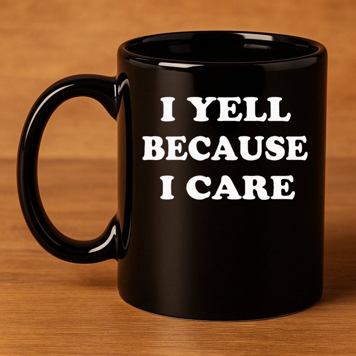 I Yell Because I Care 11oz C Handle Ceramic Mug