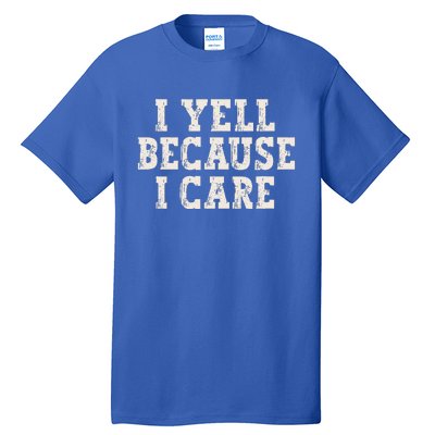 I Yell Because I Care Tall T-Shirt