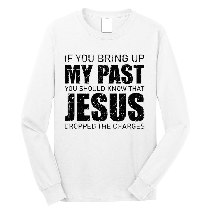 If You Bring Up My Past You Should Know Jesus Dropped Charge Long Sleeve Shirt