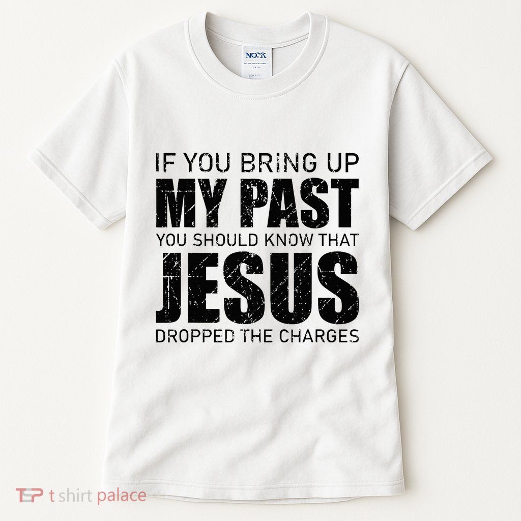 If You Bring Up My Past You Should Know Jesus Dropped Charge Tall T-Shirt