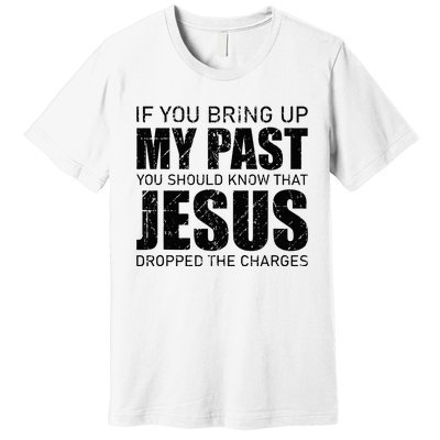 If You Bring Up My Past You Should Know Jesus Dropped Charge Premium T-Shirt