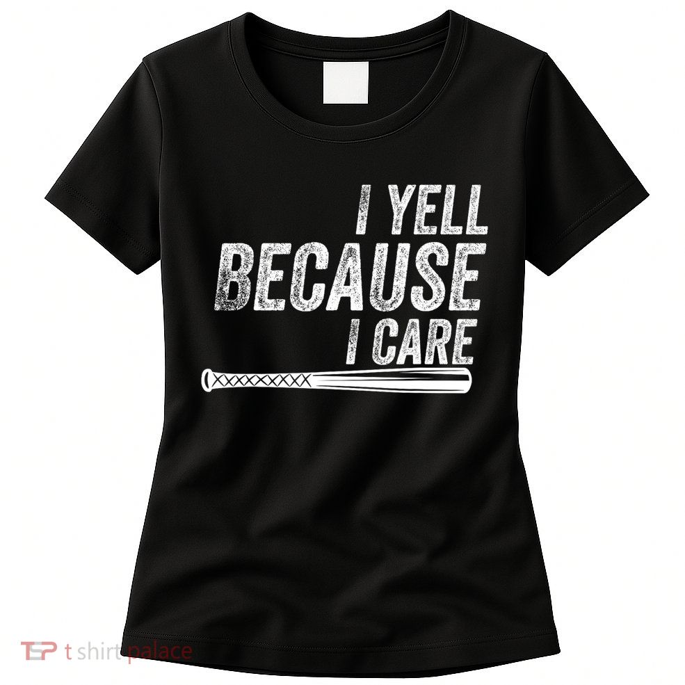 I Yell Because I Care Funny Baseball Softball Dad Womens T-Shirt