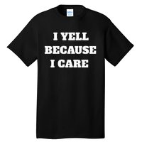 I Yell Because I Care Tall T-Shirt