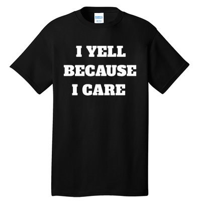 I Yell Because I Care Tall T-Shirt