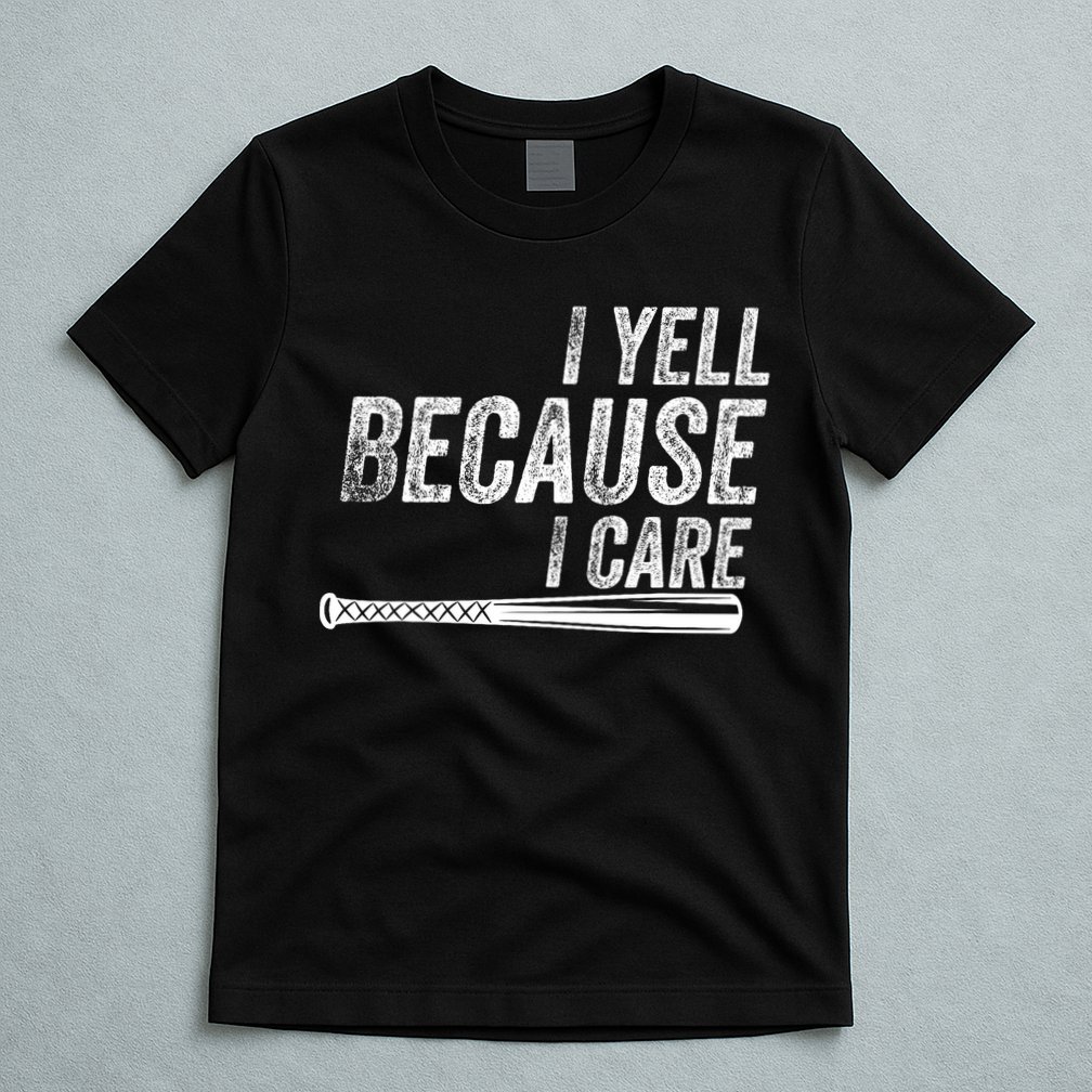 I Yell Because I Care Baseball Softball Dad Mom T-Shirt