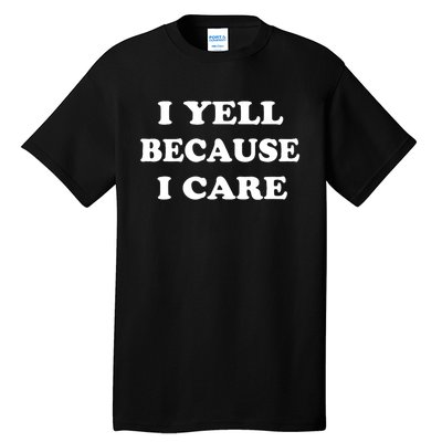 I Yell Because I Care Tall T-Shirt