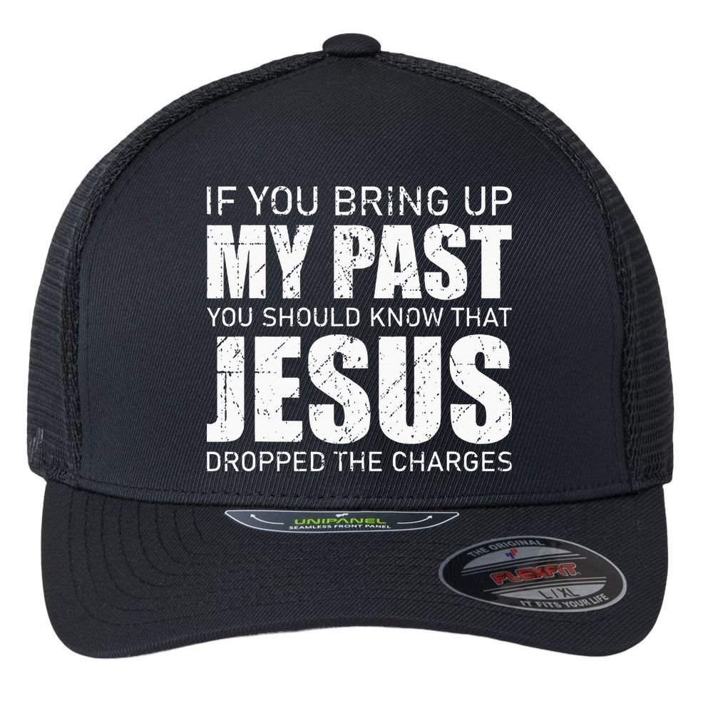 If You Bring Up My Past You Should Know Jesus Dropped Charge Flexfit Unipanel Trucker Cap