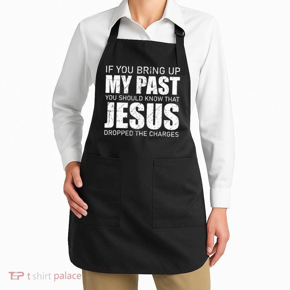 If You Bring Up My Past You Should Know Jesus Dropped Charge Apron