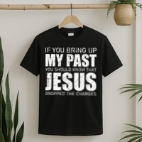 If You Bring Up My Past You Should Know Jesus Dropped Charge T-Shirt