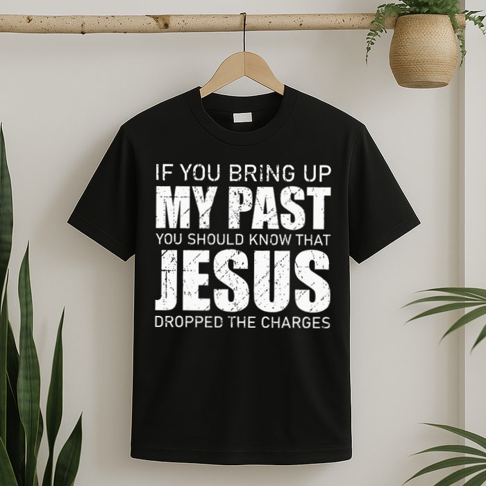 If You Bring Up My Past You Should Know Jesus Dropped Charge T-Shirt