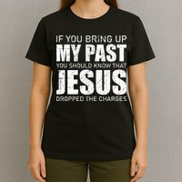 If You Bring Up My Past You Should Know Jesus Dropped Charge T-Shirt