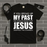 If You Bring Up My Past You Should Know Jesus Dropped Charge T-Shirt