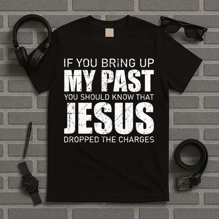 If You Bring Up My Past You Should Know Jesus Dropped Charge T-Shirt