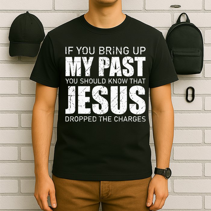 If You Bring Up My Past You Should Know Jesus Dropped Charge T-Shirt