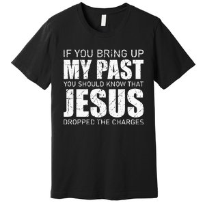 If You Bring Up My Past You Should Know Jesus Dropped Charge Premium T-Shirt