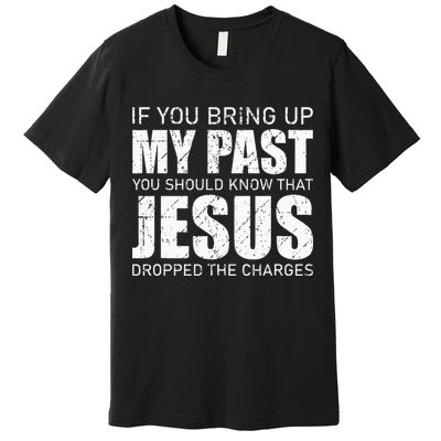 If You Bring Up My Past You Should Know Jesus Dropped Charge Premium T-Shirt