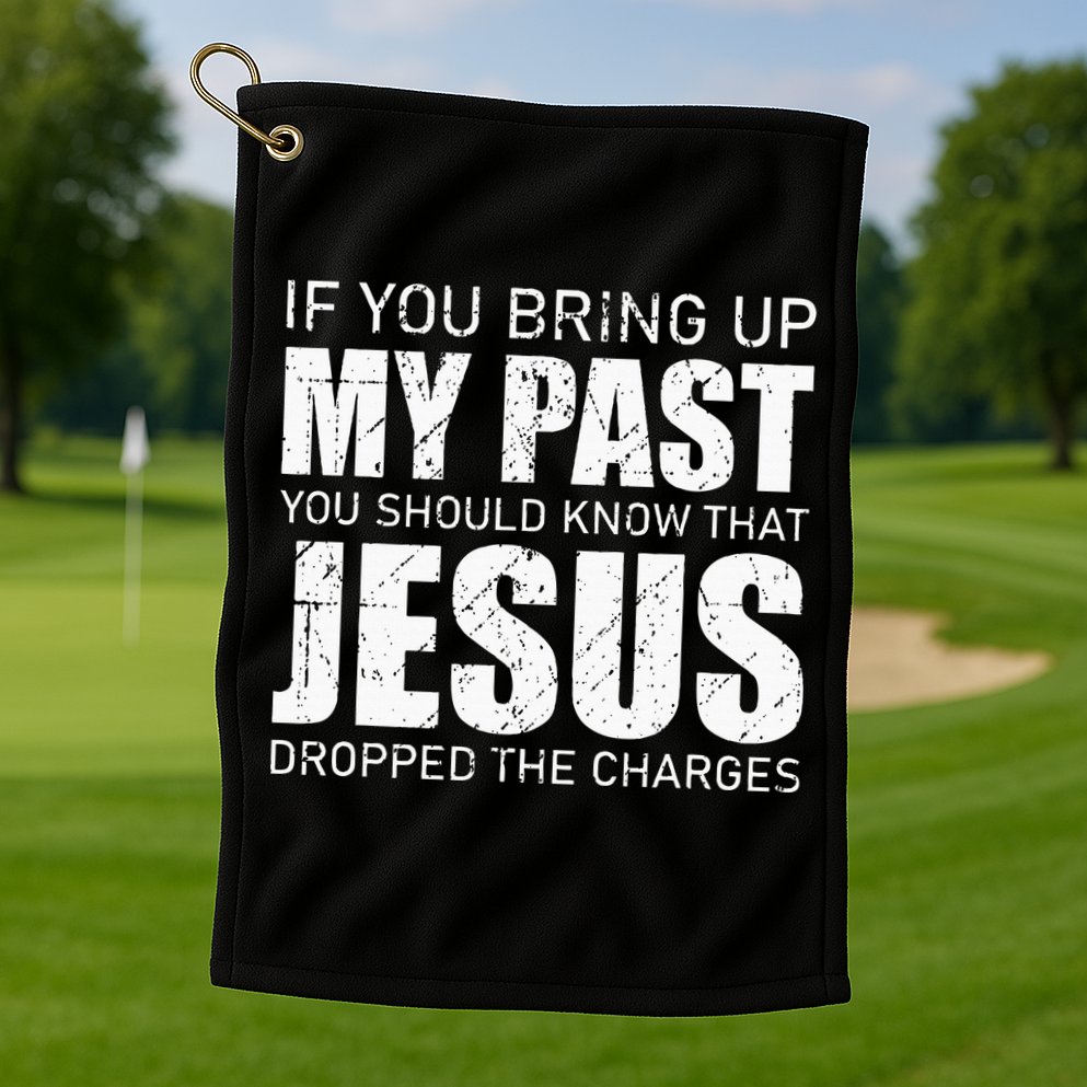 If You Bring Up My Past You Should Know Jesus Dropped Charge Golf Towel