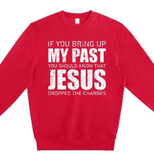 If You Bring Up My Past You Should Know Jesus Dropped Charge Premium Crewneck Sweatshirt