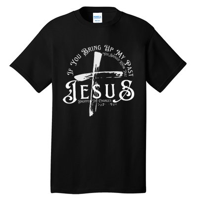 If You Bring Up My Past You Should Know That Jesus Dropped Tall T-Shirt