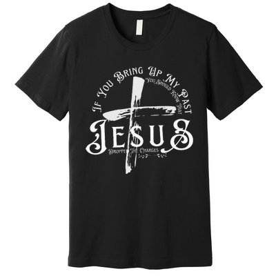 If You Bring Up My Past You Should Know That Jesus Dropped Premium T-Shirt