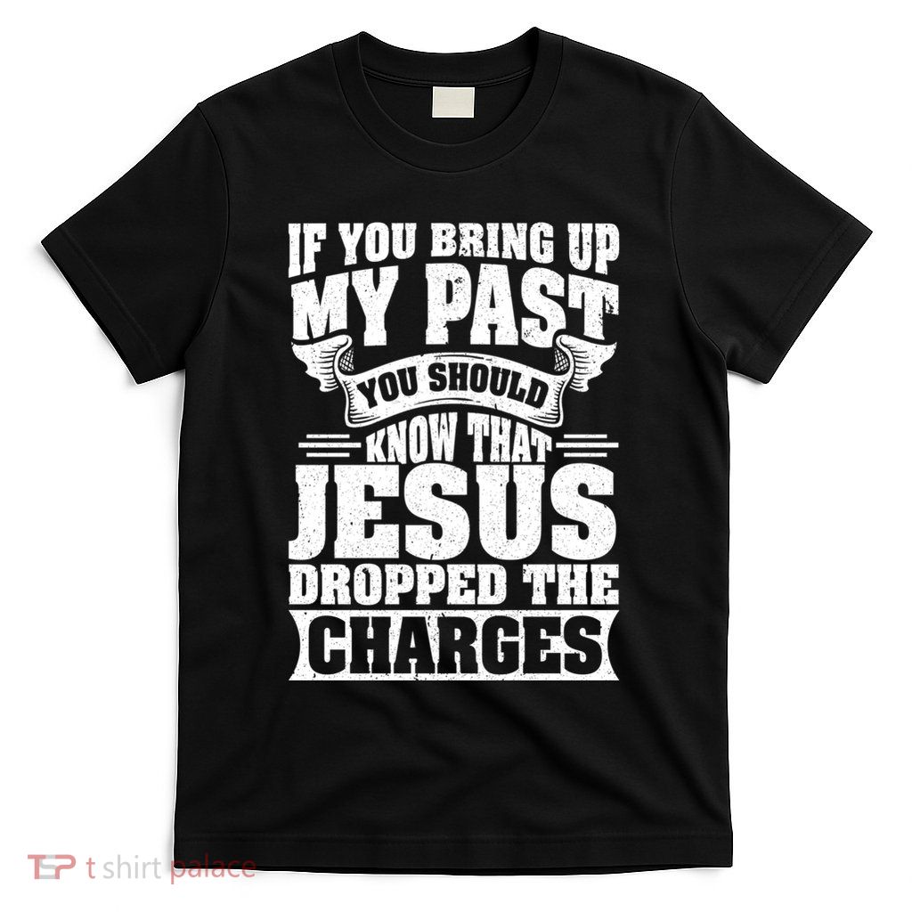 If You Bring Up My Past You Should Know That Jesus Dropped T-Shirt
