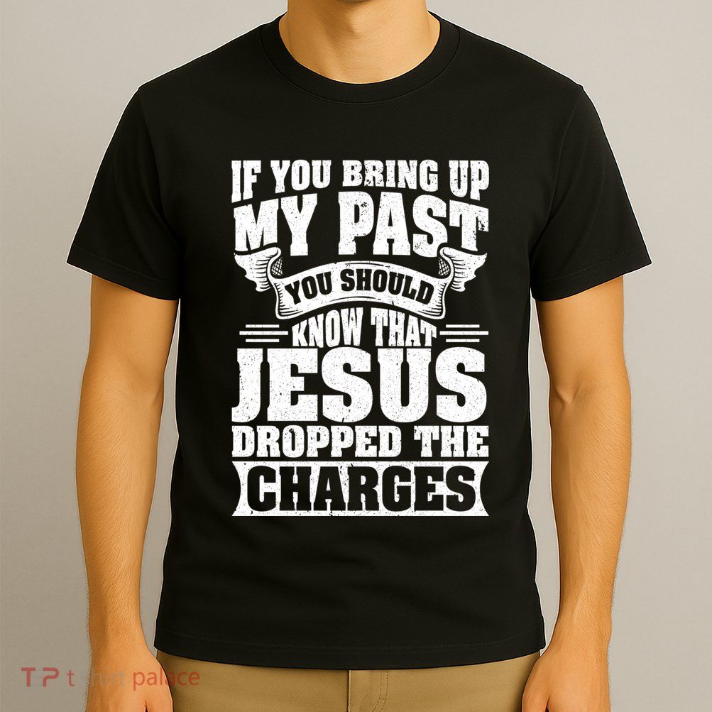 If You Bring Up My Past You Should Know That Jesus Dropped T-Shirt
