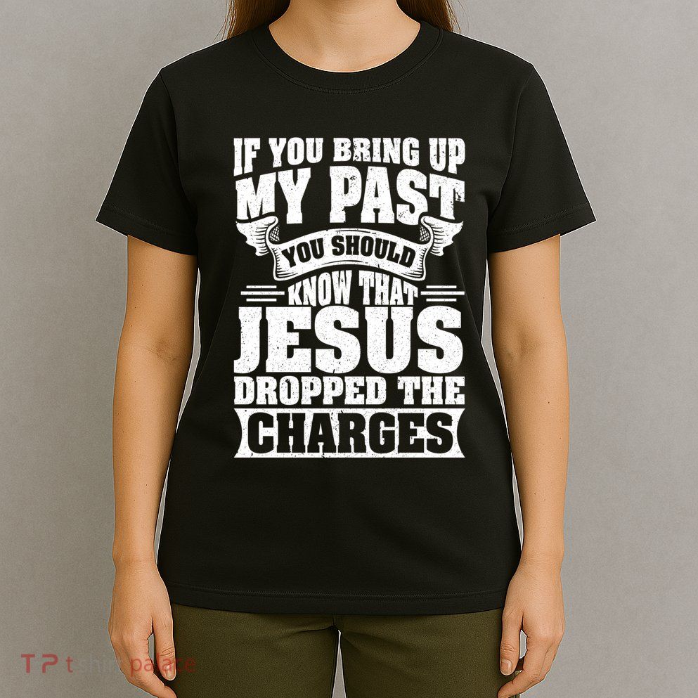 If You Bring Up My Past You Should Know That Jesus Dropped T-Shirt
