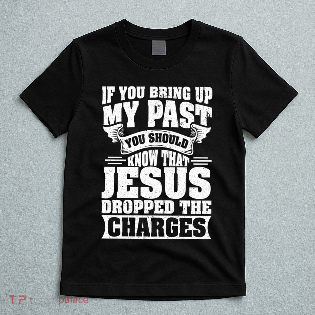 If You Bring Up My Past You Should Know That Jesus Dropped T-Shirt
