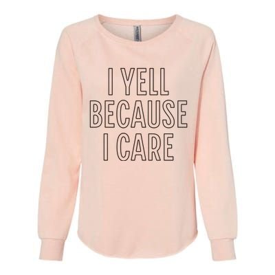 I Yell Because I Care Funny Attitude Sarcastic Party Gift Womens California Wash Sweatshirt