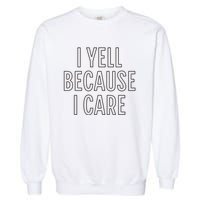 I Yell Because I Care Funny Attitude Sarcastic Party Gift Garment-Dyed Sweatshirt