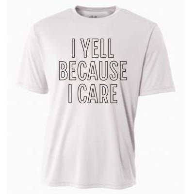 I Yell Because I Care Funny Attitude Sarcastic Party Gift Cooling Performance Crew T-Shirt