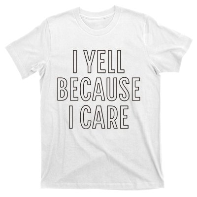 I Yell Because I Care Funny Attitude Sarcastic Party Gift T-Shirt