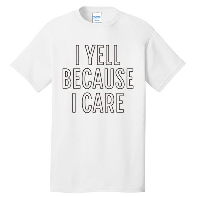 I Yell Because I Care Funny Attitude Sarcastic Party Gift Tall T-Shirt