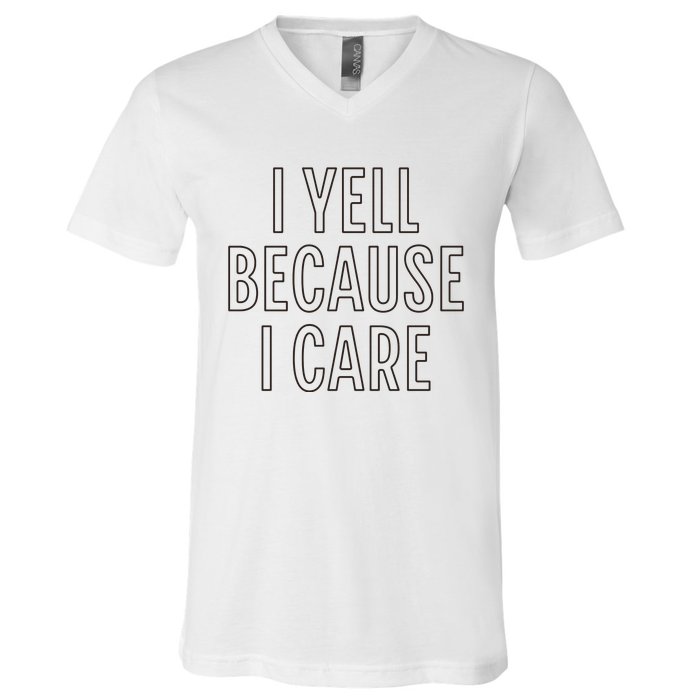 I Yell Because I Care Funny Attitude Sarcastic Party Gift V-Neck T-Shirt