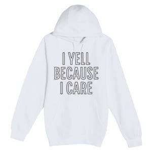 I Yell Because I Care Funny Attitude Sarcastic Party Gift Premium Pullover Hoodie