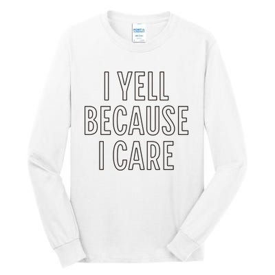 I Yell Because I Care Funny Attitude Sarcastic Party Gift Tall Long Sleeve T-Shirt