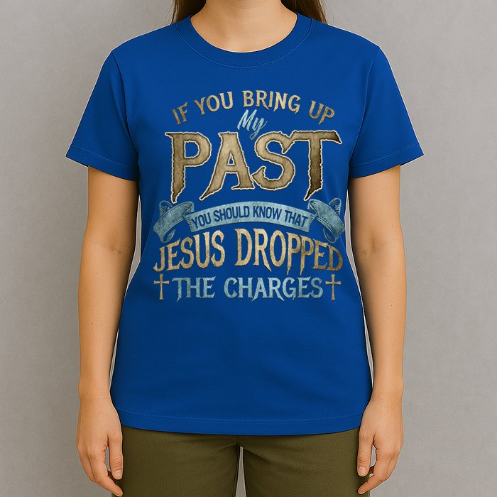 If You Bring Up My Past You Should Know That Jesus Dropped T-Shirt