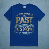 If You Bring Up My Past You Should Know That Jesus Dropped T-Shirt