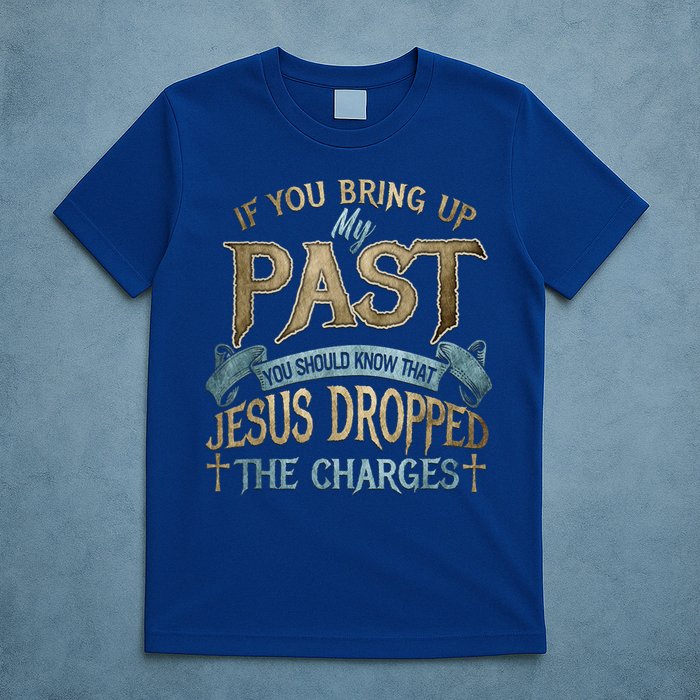 If You Bring Up My Past You Should Know That Jesus Dropped T-Shirt