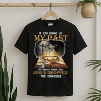 If You Bring Up My Past You Should Know That Jesus Dropped T-Shirt